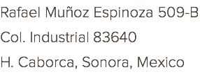 Rafael Muñoz Espinoza 509-B Col. Industrial 83640 H. Caborca, Sonora, Mexico